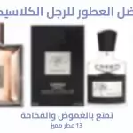 أفضل العطور للرجل الكلاسيكي | تمتع بالفخامة والغموض